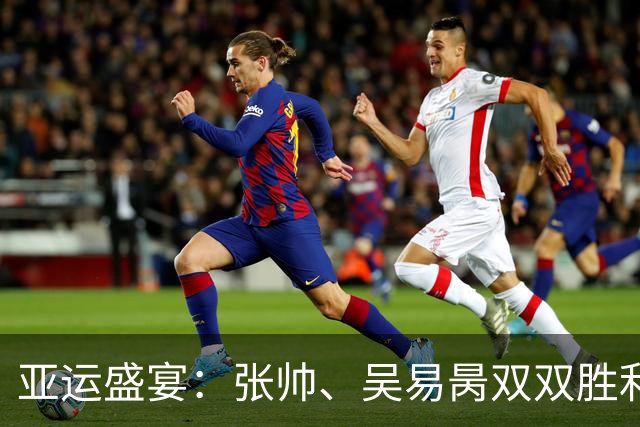 亚运盛宴：张帅、吴易昺双双胜利，王曦雨狂飙冲四强！