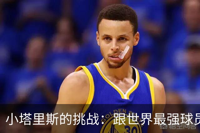 小塔里斯的挑战：跟世界最强球员“撞”一撞