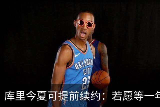 库里今夏可提前续约：若愿等一年，勇士明年将腾出超1亿美元薪金空间