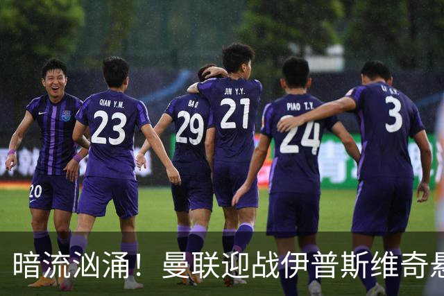 暗流汹涌！曼联迎战伊普斯维奇悬念拉满