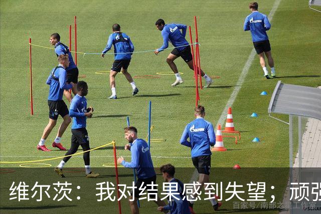 维尔茨：我对结果感到失望；顽强扳平当然很好但我们想要更多