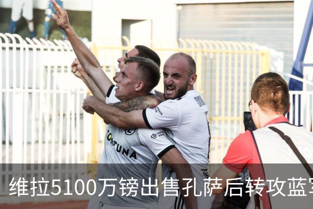 维拉5100万镑出售孔萨后转攻蓝军后卫托辛，今夏盈利已破2亿