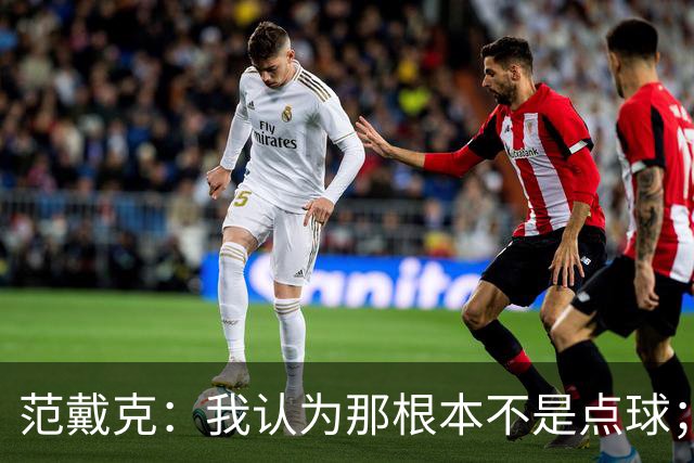 范戴克：我认为那根本不是点球；很遗憾没能拿到3分
