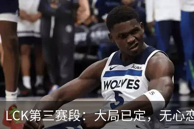 LCK第三赛段：大局已定，无心恋战！HLE零封T1，锁定名次